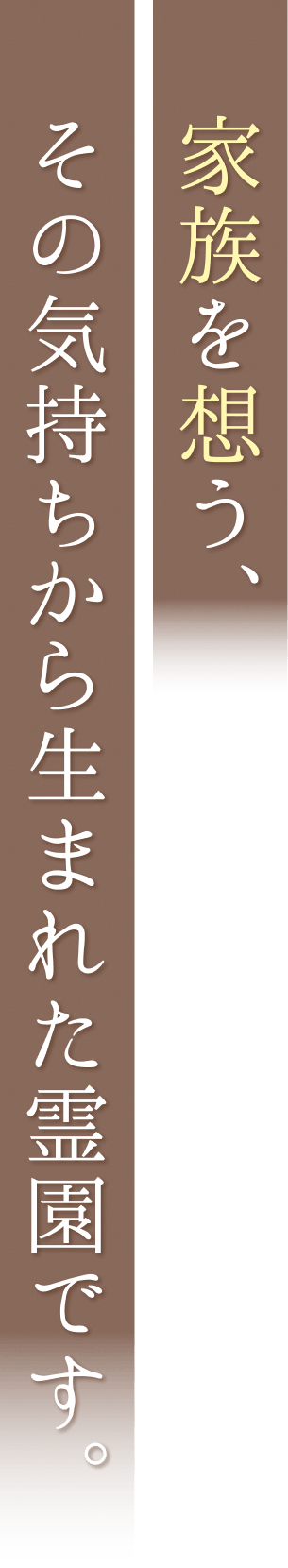 家族を想う、その気持ちから生まれた霊園です。
